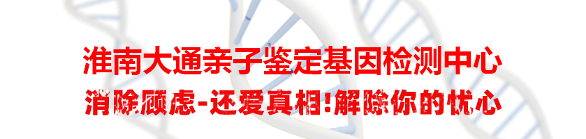 淮南大通亲子鉴定基因检测中心